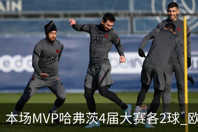 本场MVP哈弗茨4届大赛各2球 欧洲球员仅逊于凯恩姆巴佩